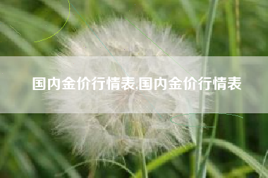 国内金价行情表,国内金价行情表