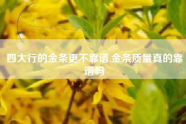 四大行的金条更不靠谱,金条质量真的靠谱吗