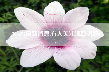 300277最新消息,有人关注海联讯吗