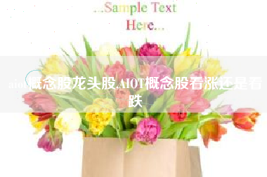 aiot概念股龙头股,AIOT概念股看涨还是看跌