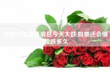 股市行情最新消息今天大跌,股票还会继续跌多久