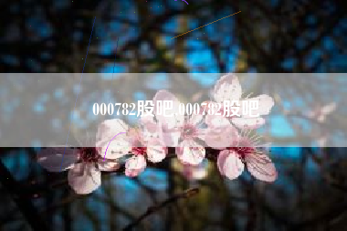 000782股吧,000782股吧