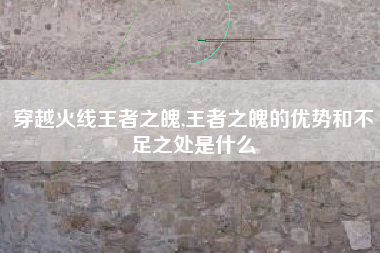 穿越火线王者之魄,王者之魄的优势和不足之处是什么