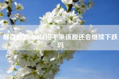 解百股票600814,接下来该股还会继续下跌吗