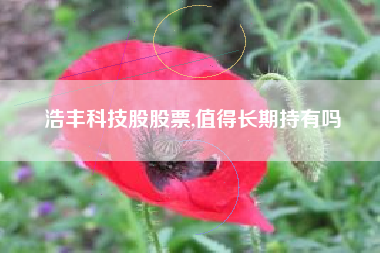 浩丰科技股股票,值得长期持有吗