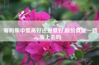 筹码集中度高好还是低好,股价就能一路涨上去吗