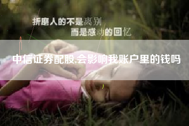 中信证券配股,会影响我账户里的钱吗