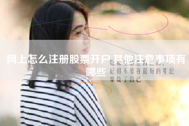 网上怎么注册股票开户,其他注意事项有哪些