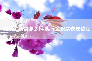 奥瑞金股票怎么样,奥瑞金股票表现稳定