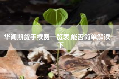 华闻期货手续费一览表,能否简单解读一下