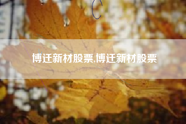 博迁新材股票,博迁新材股票