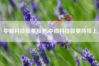中粮科技股票股吧,中粮科技股票持续上涨