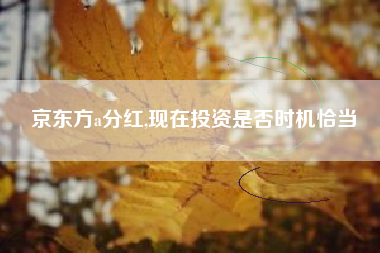 京东方a分红,现在投资是否时机恰当