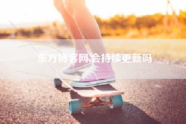 东方博客网,会持续更新吗
