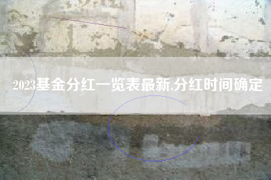 2023基金分红一览表最新,分红时间确定
