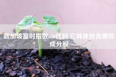 新加坡富时指数a50代码,它具体包含哪些成分股