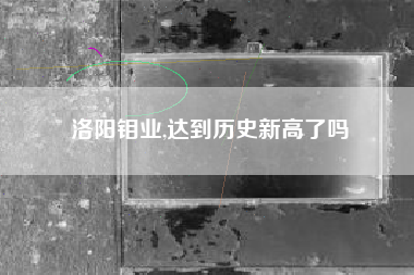 洛阳钼业,达到历史新高了吗