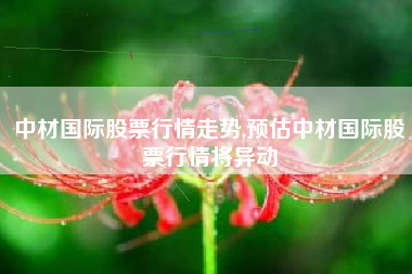 中材国际股票行情走势,预估中材国际股票行情将异动