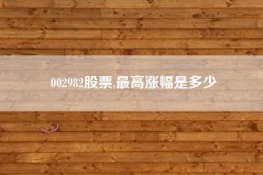002982股票,最高涨幅是多少