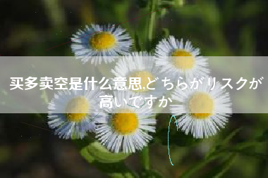 买多卖空是什么意思,どちらがリスクが高いですか