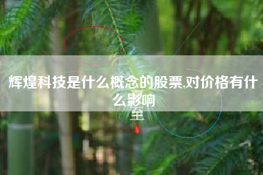 辉煌科技是什么概念的股票,对价格有什么影响