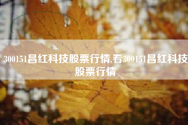 300151昌红科技股票行情,看300151昌红科技股票行情