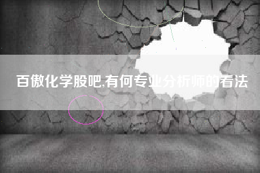 百傲化学股吧,有何专业分析师的看法
