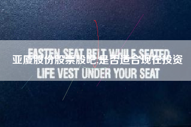 亚厦股份股票股吧,是否适合现在投资