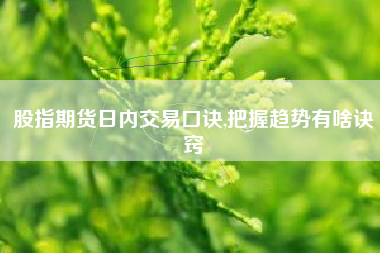 股指期货日内交易口诀,把握趋势有啥诀窍