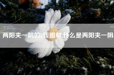 两阳夹一阴的k线图解,什么是两阳夹一阴