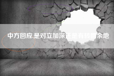 中方回应,是对立加深还是有转圜余地