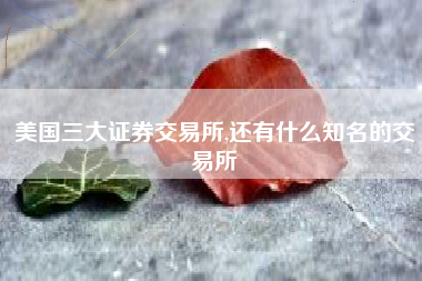 美国三大证券交易所,还有什么知名的交易所