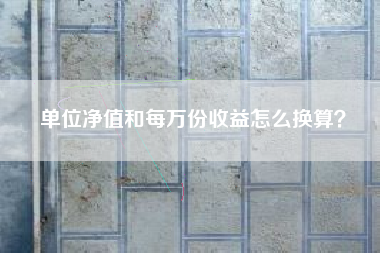 单位净值和每万份收益怎么换算？