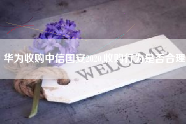 华为收购中信国安2020,收购行为是否合理