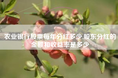 农业银行股票每年分红多少,股东分红的金额和收益率是多少