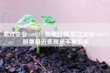 紫江企业(600210)股票行情,紫江企业600210股票最近表现是不是异常