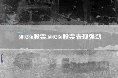 600286股票,600286股票表现强劲