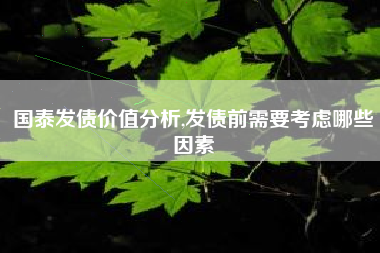 国泰发债价值分析,发债前需要考虑哪些因素