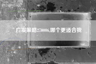 广发策略270006,哪个更适合我