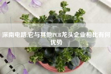 深南电路,它与其他PCB龙头企业相比有何优势