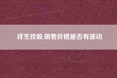 祥生控股,销售价格是否有波动