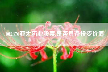 002370亚太药业股票,是否具备投资价值