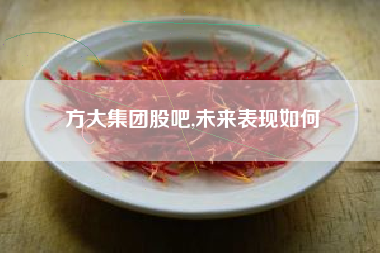 方大集团股吧,未来表现如何