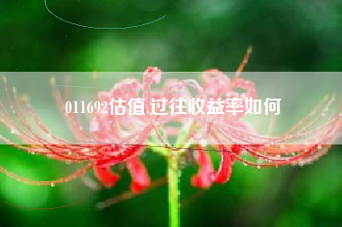 011692估值,过往收益率如何