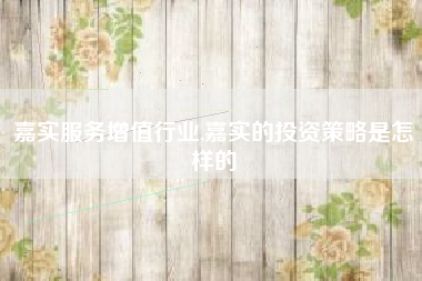 嘉实服务增值行业,嘉实的投资策略是怎样的