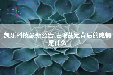 凯乐科技最新公告,法院裁定背后的隐情是什么