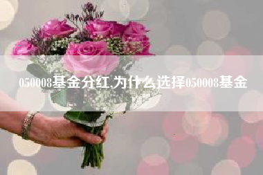 050008基金分红,为什么选择050008基金