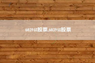 603948股票,603948股票