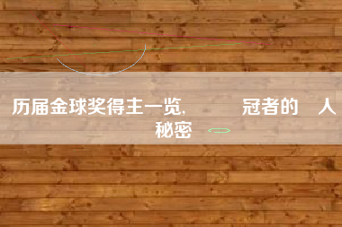 历届金球奖得主一览,歷屆奪冠者的驚人秘密