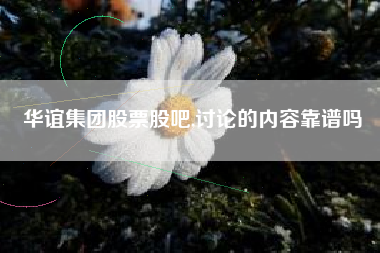 华谊集团股票股吧,讨论的内容靠谱吗